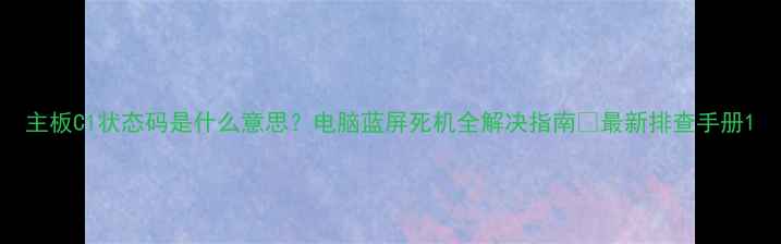 图片 主板C1状态码是什么意思？电脑蓝屏死机全解决指南✅最新排查手册1