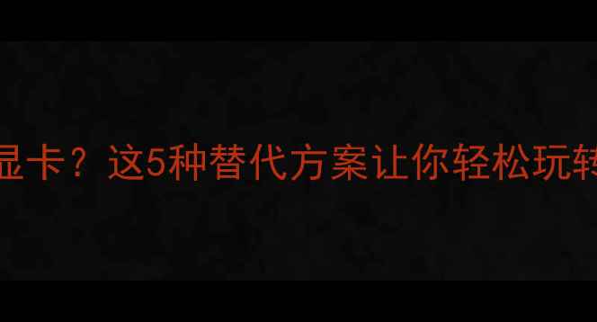 图片 主板不支持多显卡？这5种替代方案让你轻松玩转多卡游戏渲染