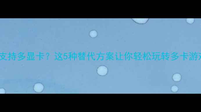 图片 主板不支持多显卡？这5种替代方案让你轻松玩转多卡游戏渲染1