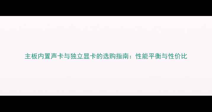 图片 主板内置声卡与独立显卡的选购指南：性能平衡与性价比