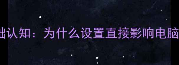 主板基础认知为什么设置直接影响电脑性能