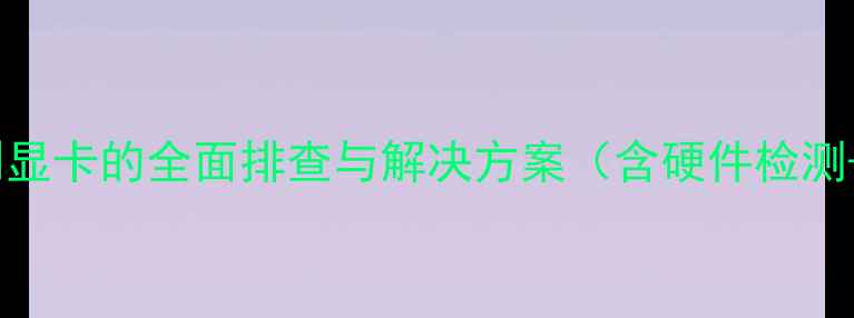 图片 主板无法识别显卡的全面排查与解决方案（含硬件检测+软件修复）1