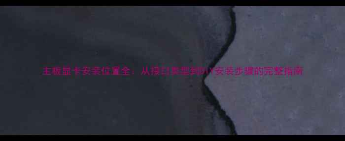 图片 主板显卡安装位置全：从接口类型到DIY安装步骤的完整指南