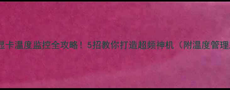 图片 主板温度和显卡温度监控全攻略！5招教你打造超频神机（附温度管理工具清单）1