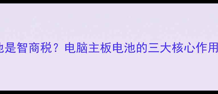 图片 主板纽扣电池是智商税？电脑主板电池的三大核心作用与维护技巧1