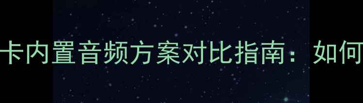 图片 主板集成声卡与独立显卡内置音频方案对比指南：如何选择最优音频解决方案
