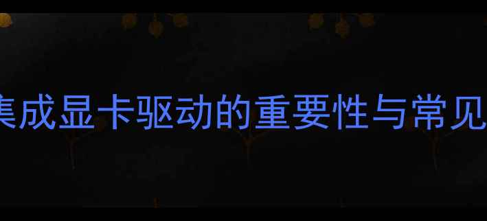 图片 主板集成显卡驱动的重要性与常见误区2