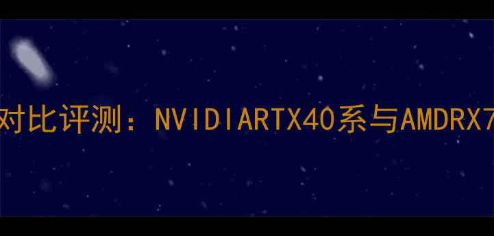 图片 主流品牌公版显卡对比评测：NVIDIARTX40系与AMDRX7000系性能差异全2