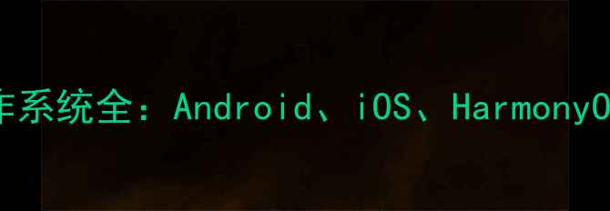 图片 主流手机操作系统全：Android、iOS、HarmonyOS等差异对比