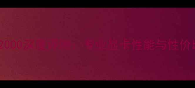 图片 丽台M2000深度评测：专业显卡性能与性价比分析