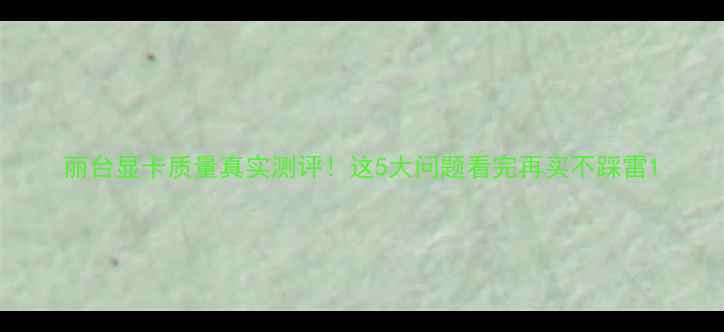 图片 丽台显卡质量真实测评！这5大问题看完再买不踩雷1