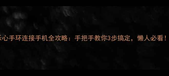 图片 乐心手环连接手机全攻略：手把手教你3步搞定，懒人必看！1