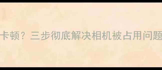 图片 乐视Pro3拍照卡顿？三步彻底解决相机被占用问题！附详细教程