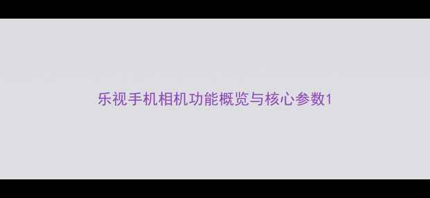 图片 乐视手机相机功能概览与核心参数1