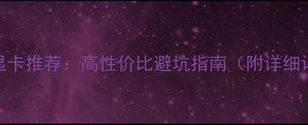 图片 二手显卡推荐：高性价比避坑指南（附详细评测）