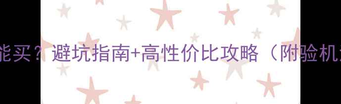 图片 二手机能买？避坑指南+高性价比攻略（附验机清单）1