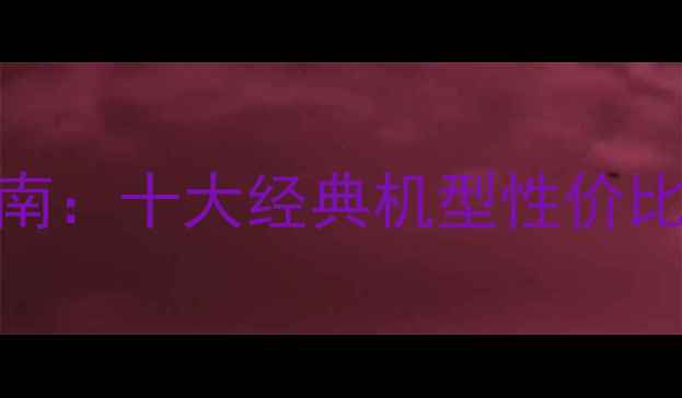 图片 二手相机推荐指南：十大经典机型性价比测评与收藏攻略