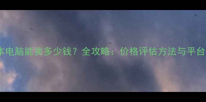 图片 二手笔记本电脑能卖多少钱？全攻略：价格评估方法与平台交易指南1