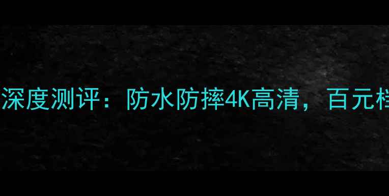 图片 云狐运动相机深度测评：防水防摔4K高清，百元档性价比之王2