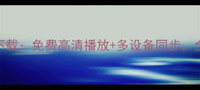 图片 云视通电脑版最新下载：免费高清播放+多设备同步，全家桶神器深度测评
