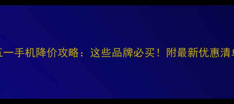 图片 五一手机降价攻略：这些品牌必买！附最新优惠清单