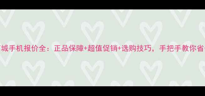 图片 京东商城手机报价全：正品保障+超值促销+选购技巧，手把手教你省千元！