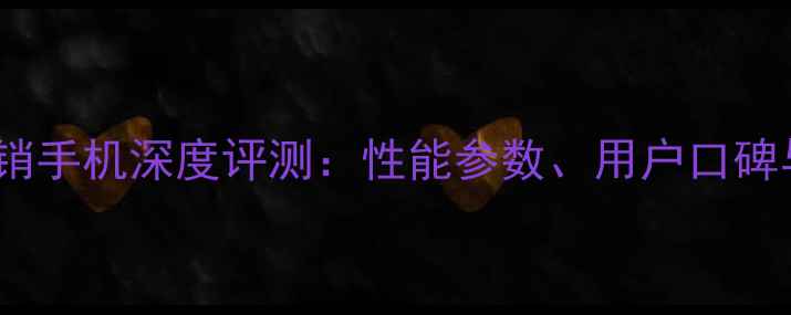 图片 京东年度热销手机深度评测：性能参数、用户口碑与性价比全2