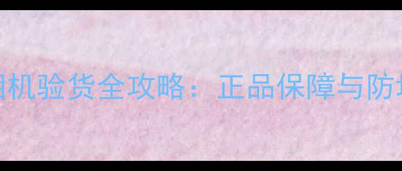 图片 京东相机验货全攻略：正品保障与防坑指南