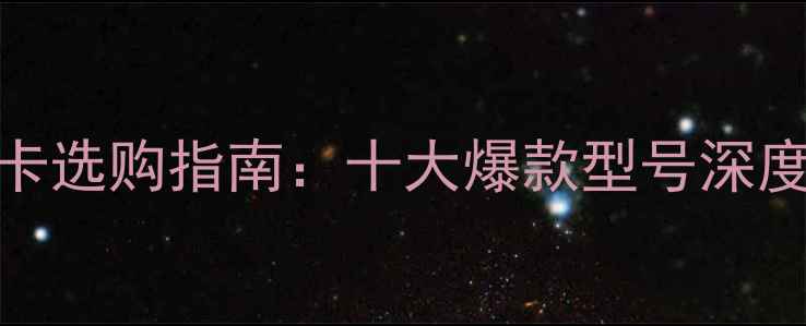 图片 京东自营显卡选购指南：十大爆款型号深度与避坑攻略