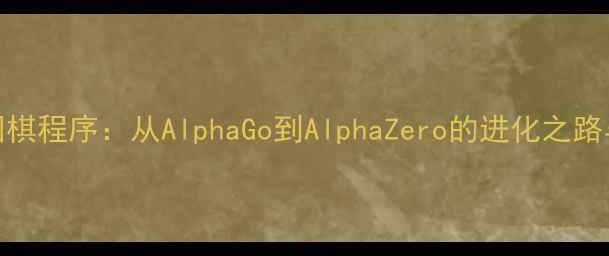 图片 人工智能围棋程序：从AlphaGo到AlphaZero的进化之路与未来展望
