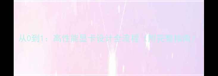 图片 从0到1：高性能显卡设计全流程（附完整指南）