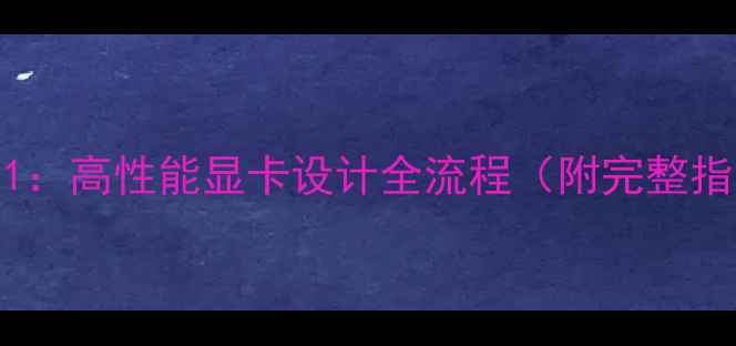 图片 从0到1：高性能显卡设计全流程（附完整指南）2