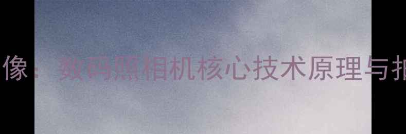 图片 从像素到图像：数码照相机核心技术原理与拍摄技巧全1