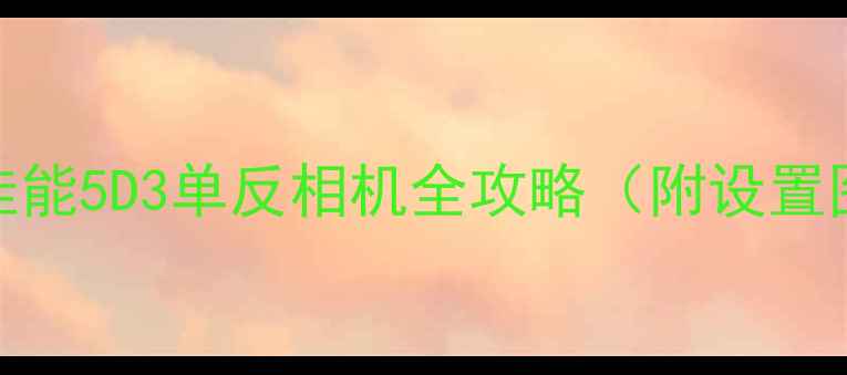图片 从入门到精通：佳能5D3单反相机全攻略（附设置图解+实战技巧）2