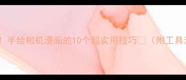 图片 从零基础到大神！手绘相机漫画的10个超实用技巧🎨（附工具清单+避坑指南）