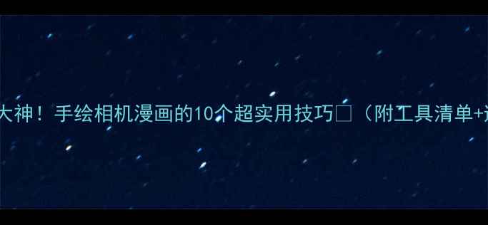 图片 从零基础到大神！手绘相机漫画的10个超实用技巧🎨（附工具清单+避坑指南）1