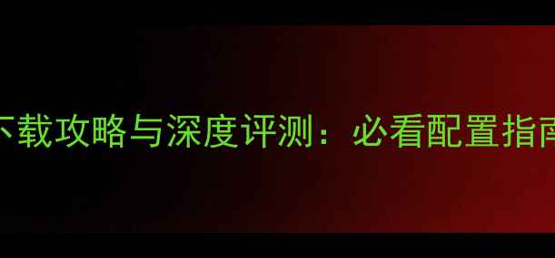 图片 仙剑4手机版下载攻略与深度评测：必看配置指南与技巧分享2