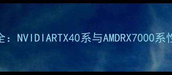 图片 仙剑6独立显卡配置全：NVIDIARTX40系与AMDRX7000系性能对比与选购指南1