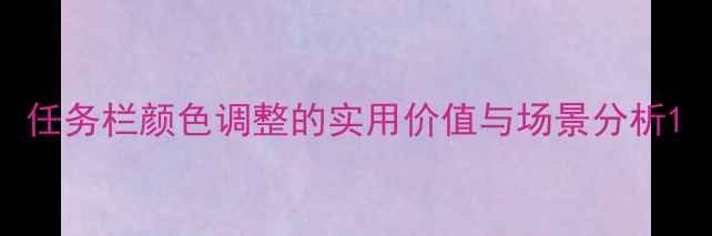 图片 任务栏颜色调整的实用价值与场景分析1