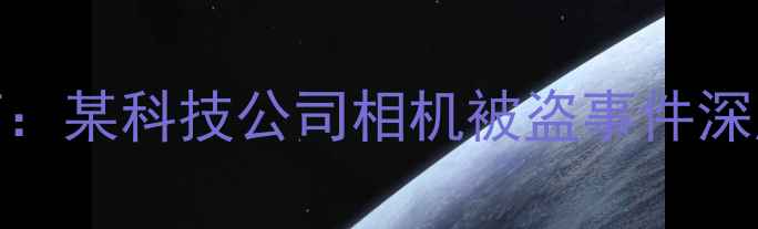 图片 企业设备管理之痛：某科技公司相机被盗事件深度调查及防范指南