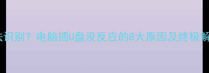 图片 优盘无法识别？电脑插U盘没反应的8大原因及终极解决指南2