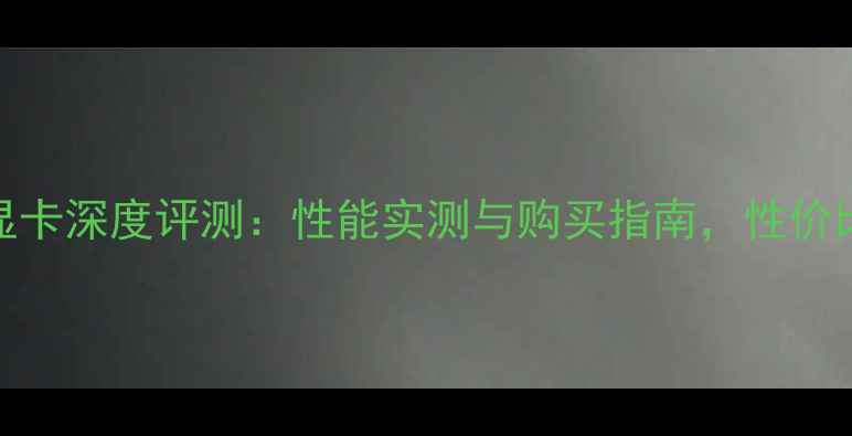 图片 传奇世界显卡深度评测：性能实测与购买指南，性价比王炸之选