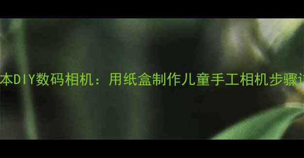 图片 低成本DIY数码相机：用纸盒制作儿童手工相机步骤详解2