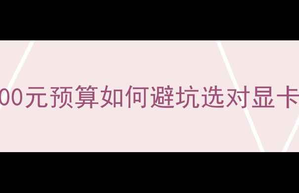 图片 低端显卡性价比之王！300元预算如何避坑选对显卡？深度评测与选购指南1