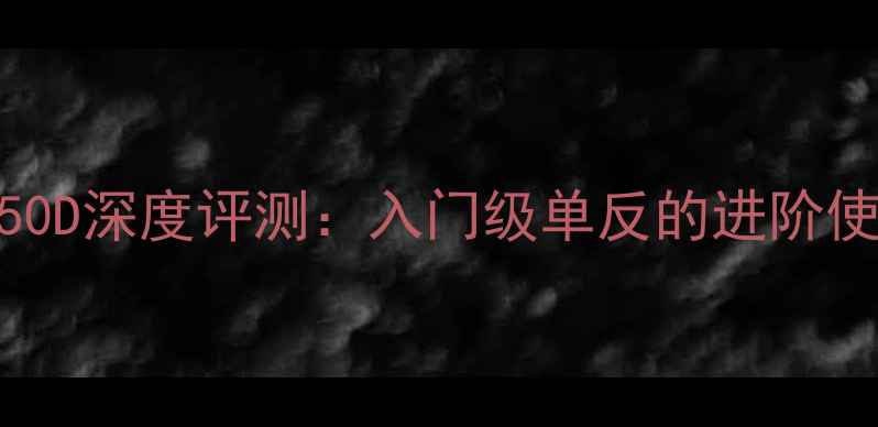 图片 佳能EOS550D深度评测：入门级单反的进阶使用全攻略