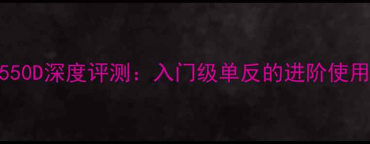 图片 佳能EOS550D深度评测：入门级单反的进阶使用全攻略2