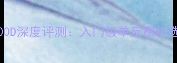 图片 佳能EOS600D深度评测：入门级单反相机选购全指南