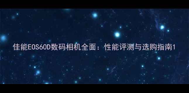 图片 佳能EOS60D数码相机全面：性能评测与选购指南1