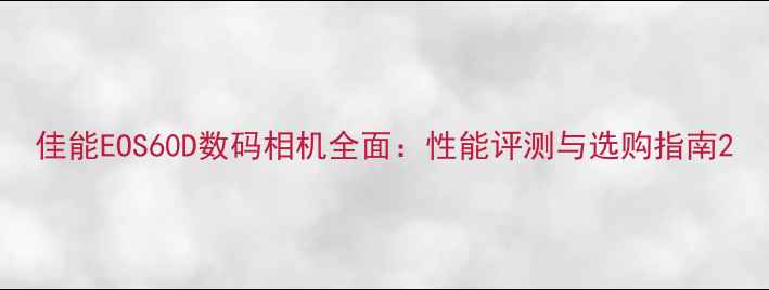 图片 佳能EOS60D数码相机全面：性能评测与选购指南2