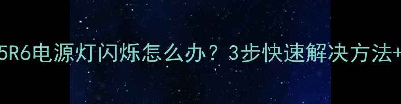 图片 佳能EOSR5R6电源灯闪烁怎么办？3步快速解决方法+维修指南